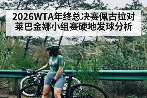 2026WTA年终总决赛佩古拉对莱巴金娜小组赛硬地发球分析（kaiyun）