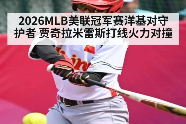 2026MLB美联冠军赛洋基对守护者 贾奇拉米雷斯打线火力对撞